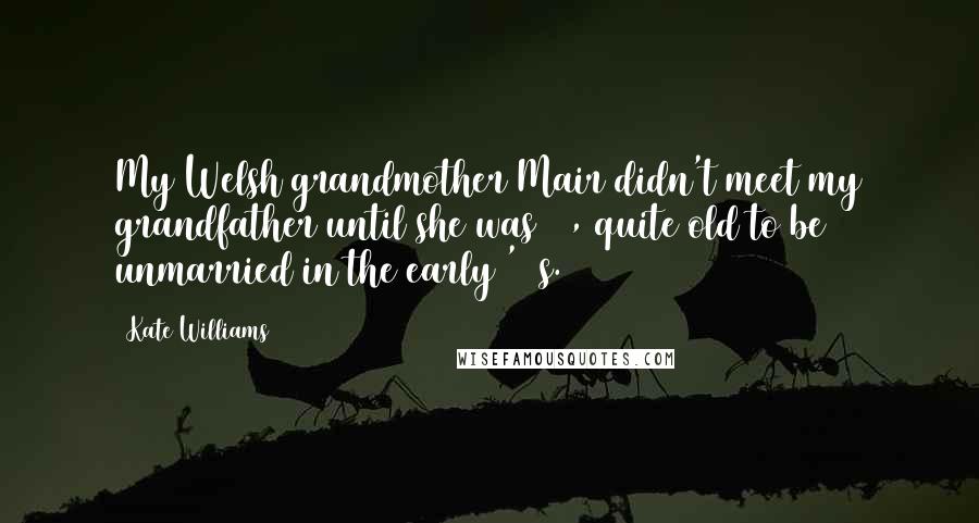 Kate Williams Quotes: My Welsh grandmother Mair didn't meet my grandfather until she was 28, quite old to be unmarried in the early '40s.