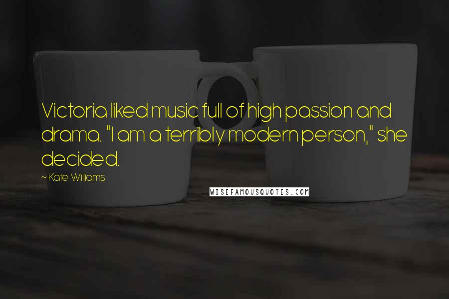 Kate Williams Quotes: Victoria liked music full of high passion and drama. "I am a terribly modern person," she decided.