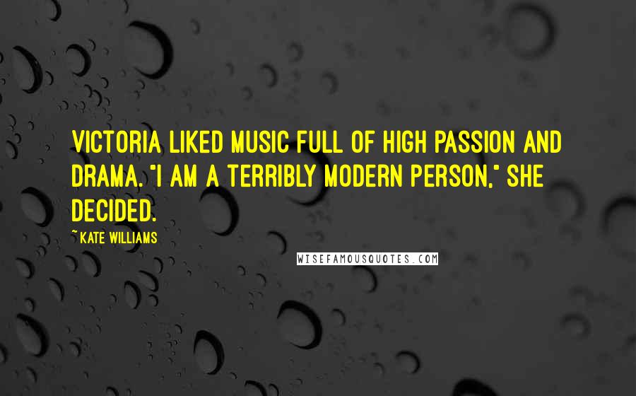 Kate Williams Quotes: Victoria liked music full of high passion and drama. "I am a terribly modern person," she decided.