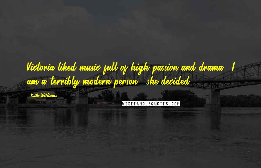 Kate Williams Quotes: Victoria liked music full of high passion and drama. "I am a terribly modern person," she decided.