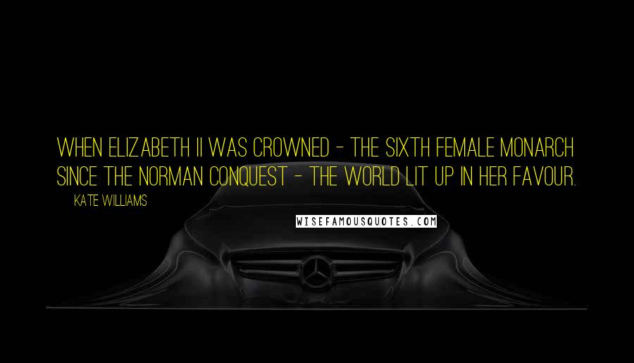 Kate Williams Quotes: When Elizabeth II was crowned - the sixth female monarch since the Norman conquest - the world lit up in her favour.