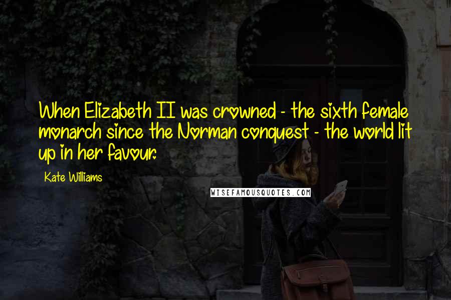 Kate Williams Quotes: When Elizabeth II was crowned - the sixth female monarch since the Norman conquest - the world lit up in her favour.