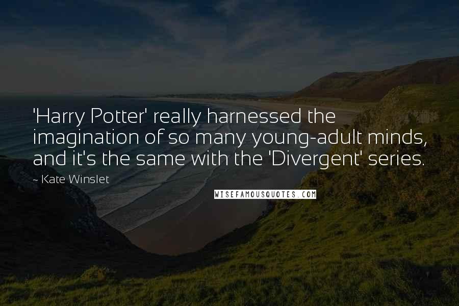 Kate Winslet Quotes: 'Harry Potter' really harnessed the imagination of so many young-adult minds, and it's the same with the 'Divergent' series.