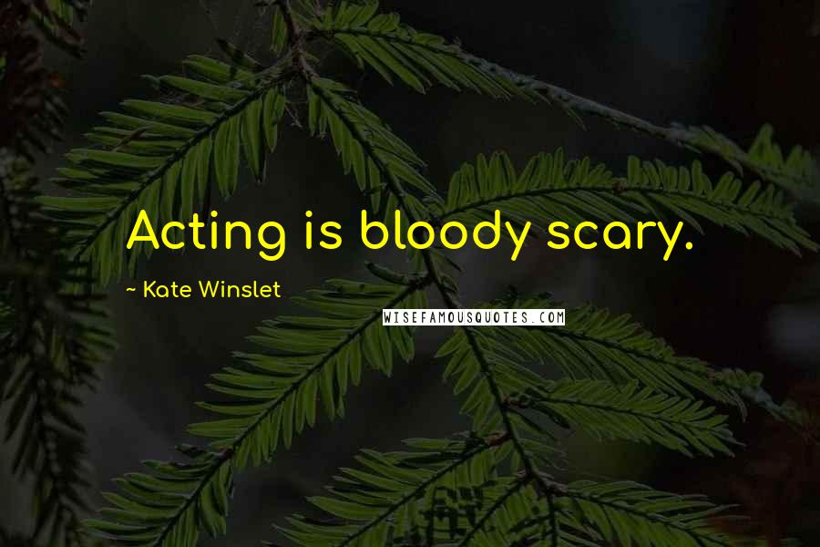 Kate Winslet Quotes: Acting is bloody scary.