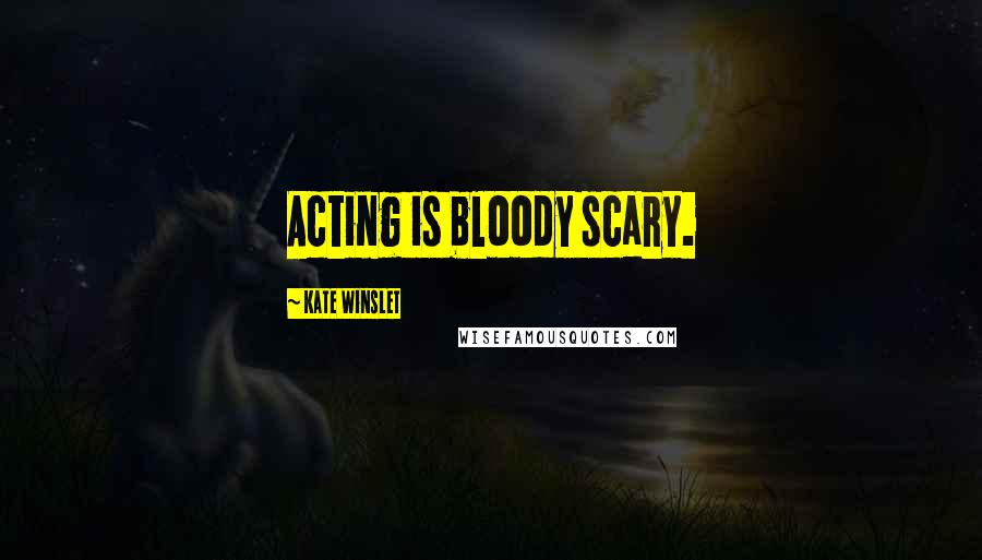 Kate Winslet Quotes: Acting is bloody scary.