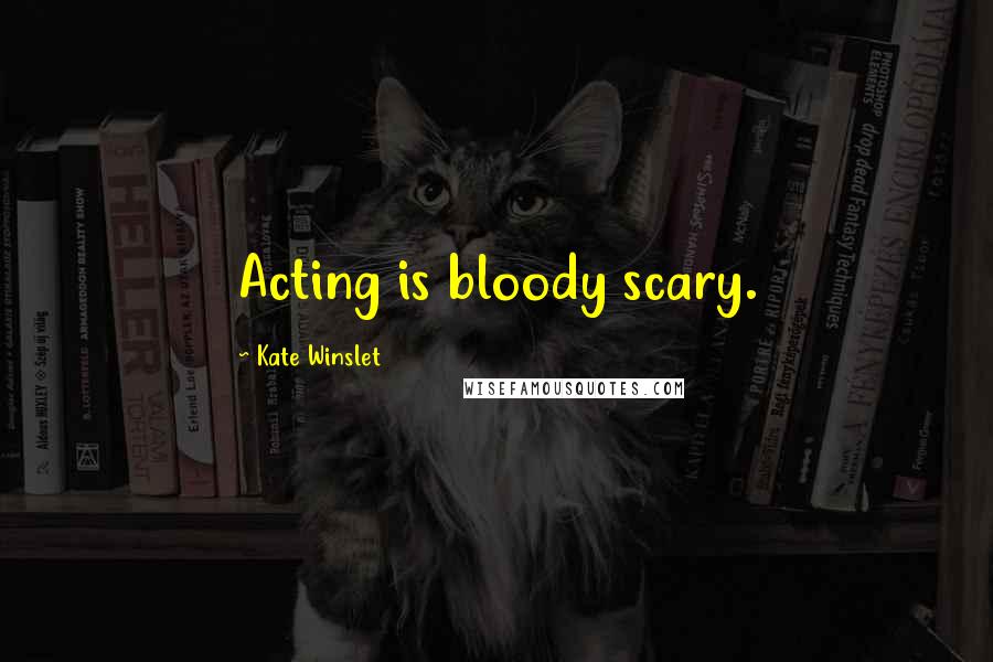 Kate Winslet Quotes: Acting is bloody scary.