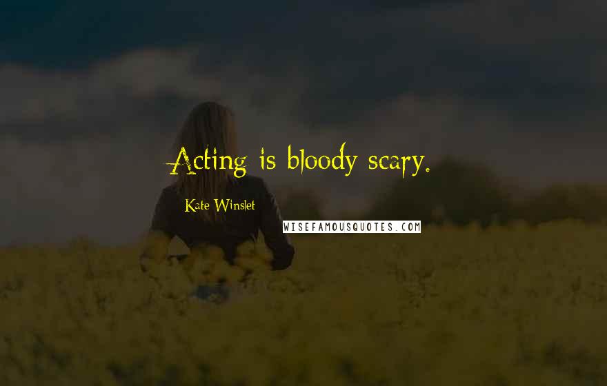 Kate Winslet Quotes: Acting is bloody scary.