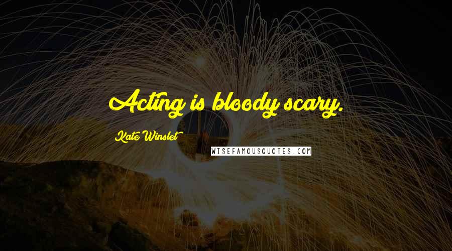 Kate Winslet Quotes: Acting is bloody scary.