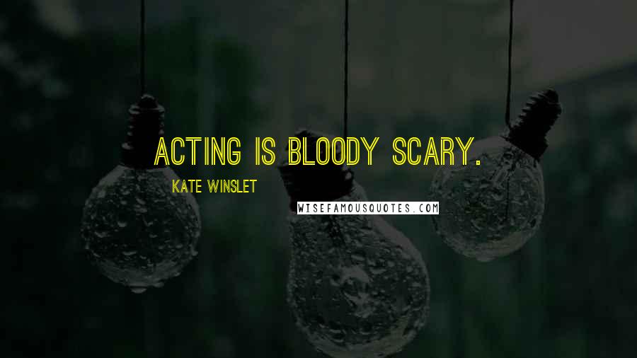 Kate Winslet Quotes: Acting is bloody scary.