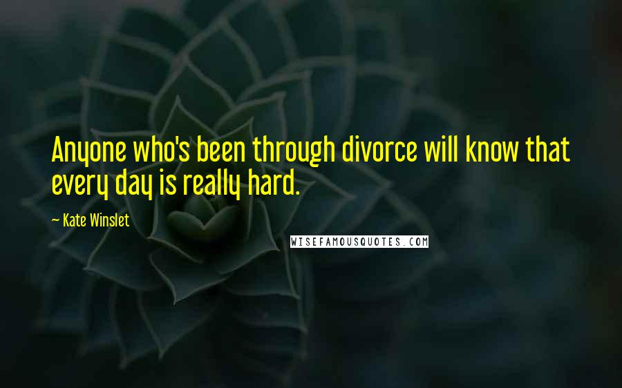 Kate Winslet Quotes: Anyone who's been through divorce will know that every day is really hard.