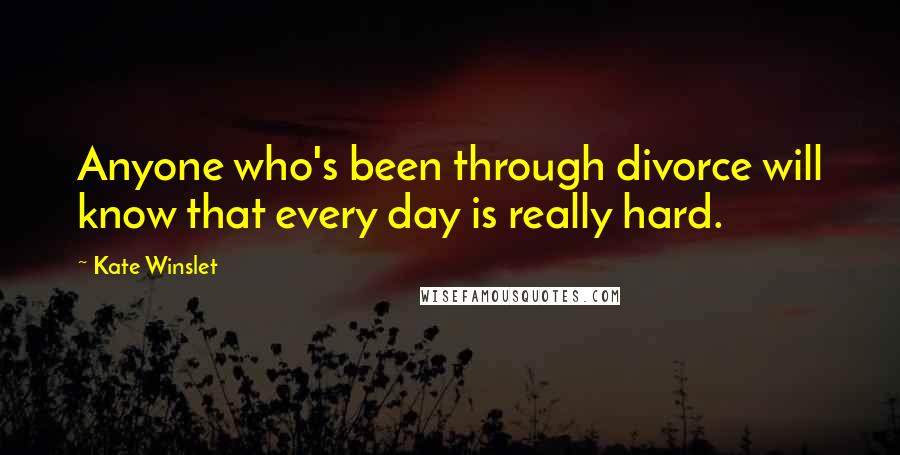 Kate Winslet Quotes: Anyone who's been through divorce will know that every day is really hard.