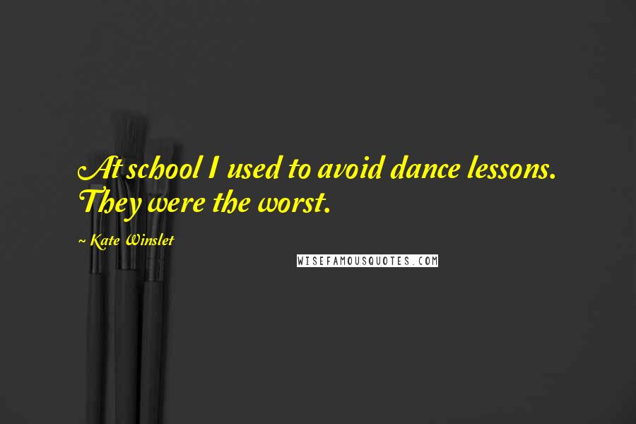 Kate Winslet Quotes: At school I used to avoid dance lessons. They were the worst.