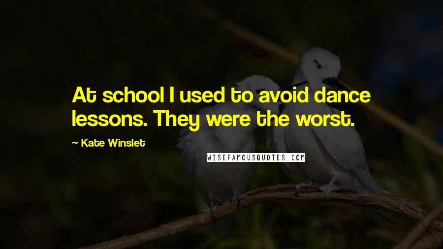 Kate Winslet Quotes: At school I used to avoid dance lessons. They were the worst.