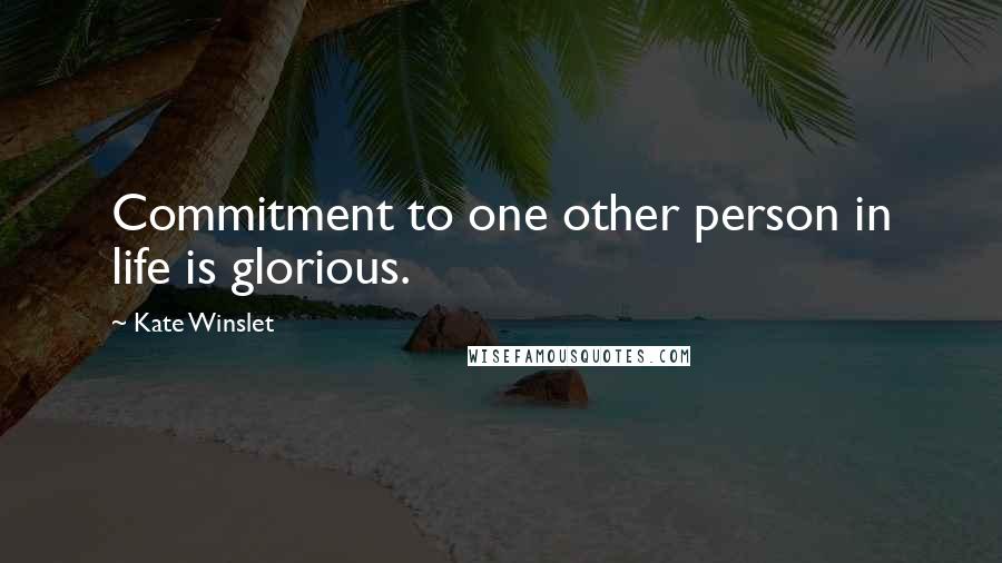 Kate Winslet Quotes: Commitment to one other person in life is glorious.