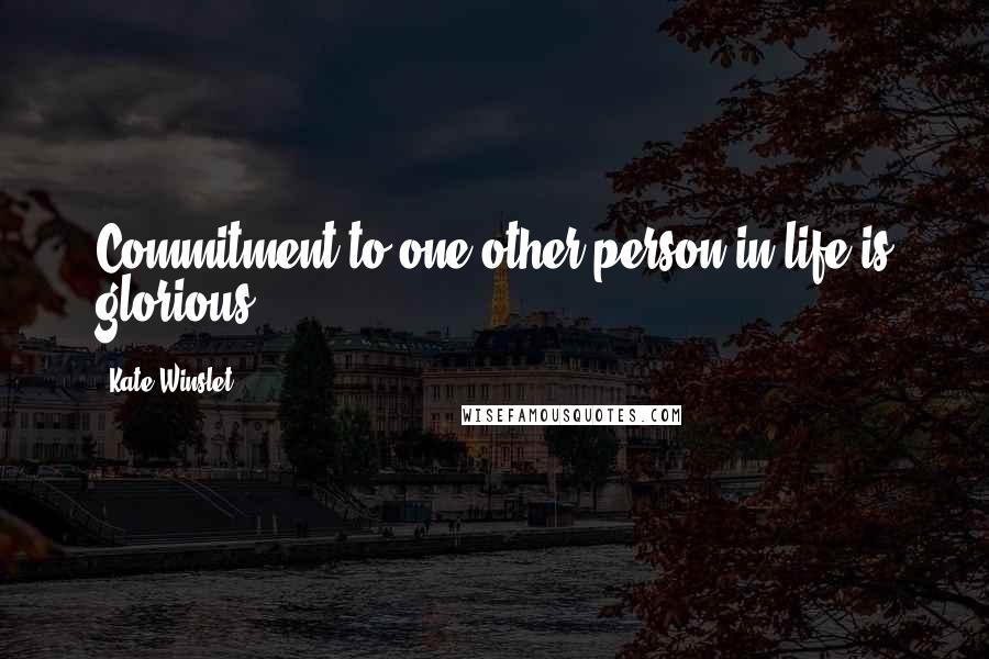 Kate Winslet Quotes: Commitment to one other person in life is glorious.