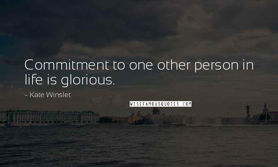 Kate Winslet Quotes: Commitment to one other person in life is glorious.