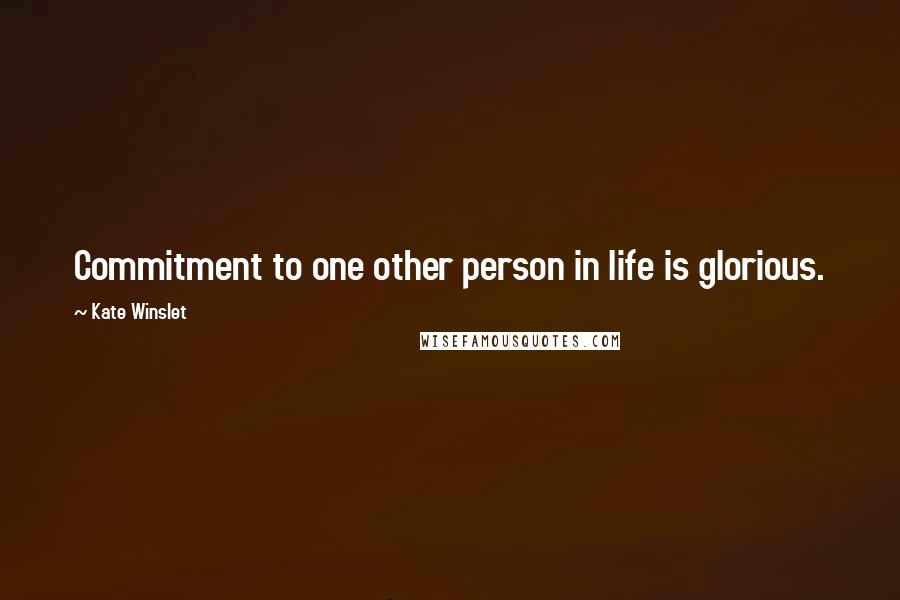 Kate Winslet Quotes: Commitment to one other person in life is glorious.