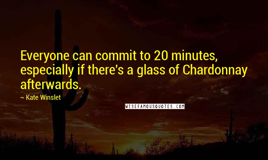 Kate Winslet Quotes: Everyone can commit to 20 minutes, especially if there's a glass of Chardonnay afterwards.