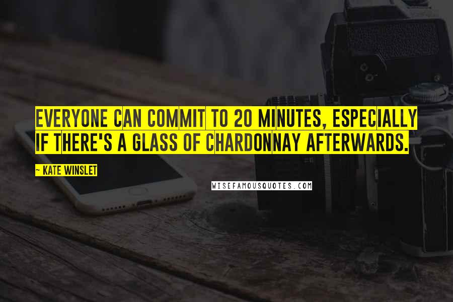 Kate Winslet Quotes: Everyone can commit to 20 minutes, especially if there's a glass of Chardonnay afterwards.
