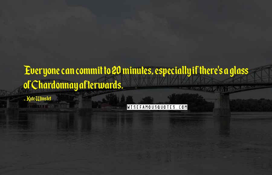 Kate Winslet Quotes: Everyone can commit to 20 minutes, especially if there's a glass of Chardonnay afterwards.