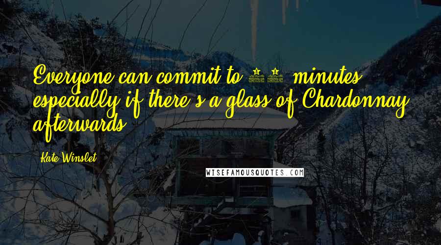 Kate Winslet Quotes: Everyone can commit to 20 minutes, especially if there's a glass of Chardonnay afterwards.