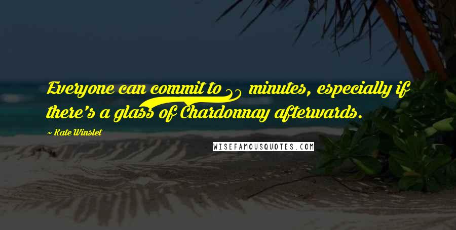 Kate Winslet Quotes: Everyone can commit to 20 minutes, especially if there's a glass of Chardonnay afterwards.