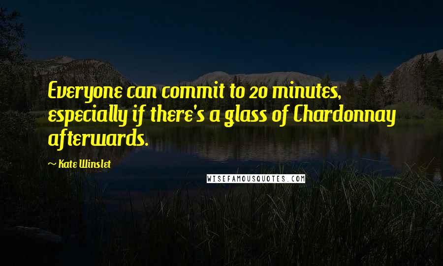 Kate Winslet Quotes: Everyone can commit to 20 minutes, especially if there's a glass of Chardonnay afterwards.
