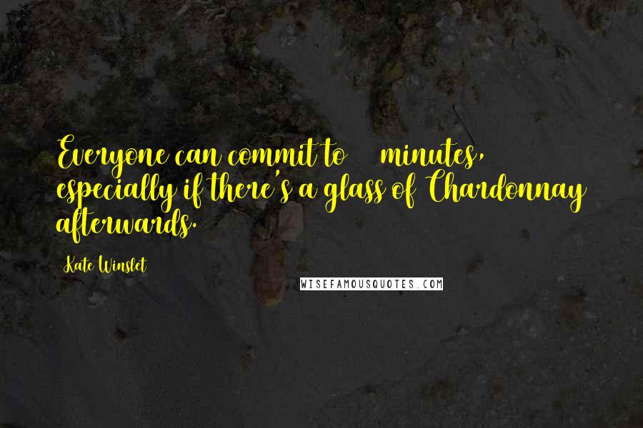 Kate Winslet Quotes: Everyone can commit to 20 minutes, especially if there's a glass of Chardonnay afterwards.