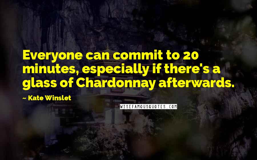 Kate Winslet Quotes: Everyone can commit to 20 minutes, especially if there's a glass of Chardonnay afterwards.