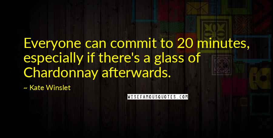 Kate Winslet Quotes: Everyone can commit to 20 minutes, especially if there's a glass of Chardonnay afterwards.