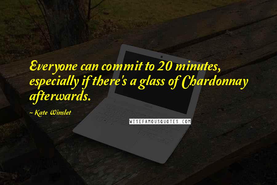 Kate Winslet Quotes: Everyone can commit to 20 minutes, especially if there's a glass of Chardonnay afterwards.