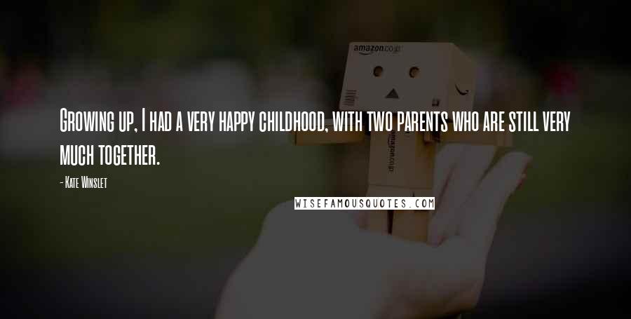 Kate Winslet Quotes: Growing up, I had a very happy childhood, with two parents who are still very much together.