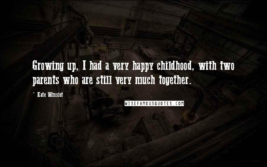 Kate Winslet Quotes: Growing up, I had a very happy childhood, with two parents who are still very much together.