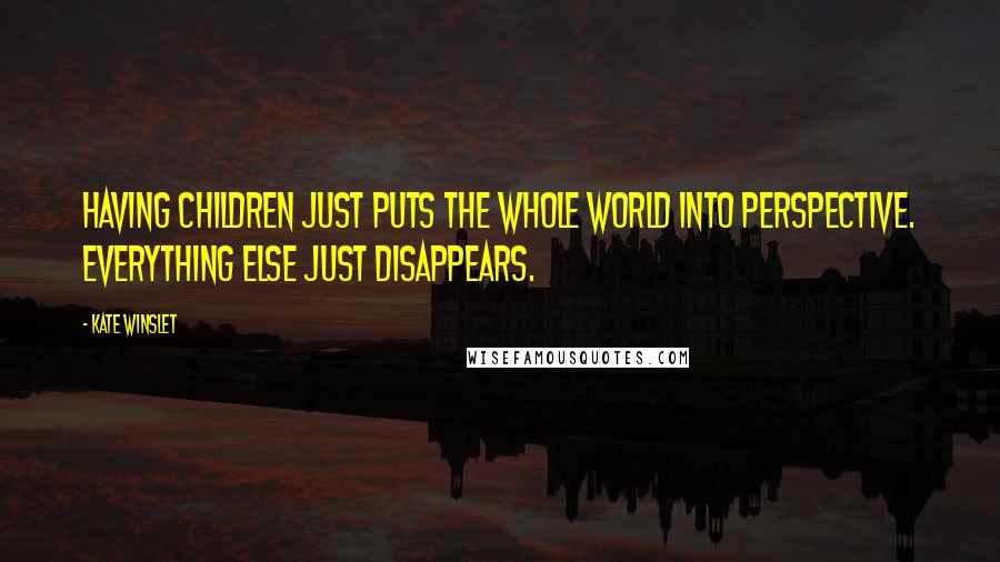 Kate Winslet Quotes: Having children just puts the whole world into perspective. Everything else just disappears.