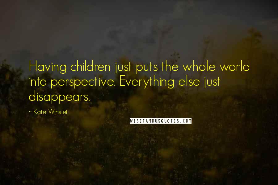 Kate Winslet Quotes: Having children just puts the whole world into perspective. Everything else just disappears.