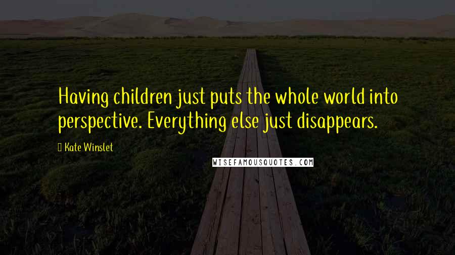 Kate Winslet Quotes: Having children just puts the whole world into perspective. Everything else just disappears.