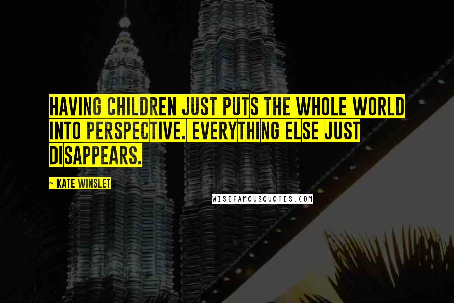 Kate Winslet Quotes: Having children just puts the whole world into perspective. Everything else just disappears.