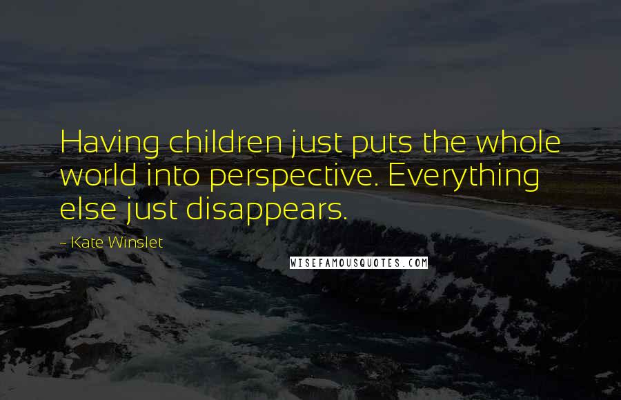 Kate Winslet Quotes: Having children just puts the whole world into perspective. Everything else just disappears.