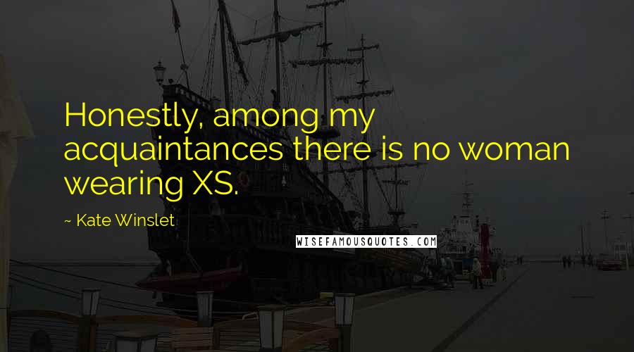 Kate Winslet Quotes: Honestly, among my acquaintances there is no woman wearing XS.