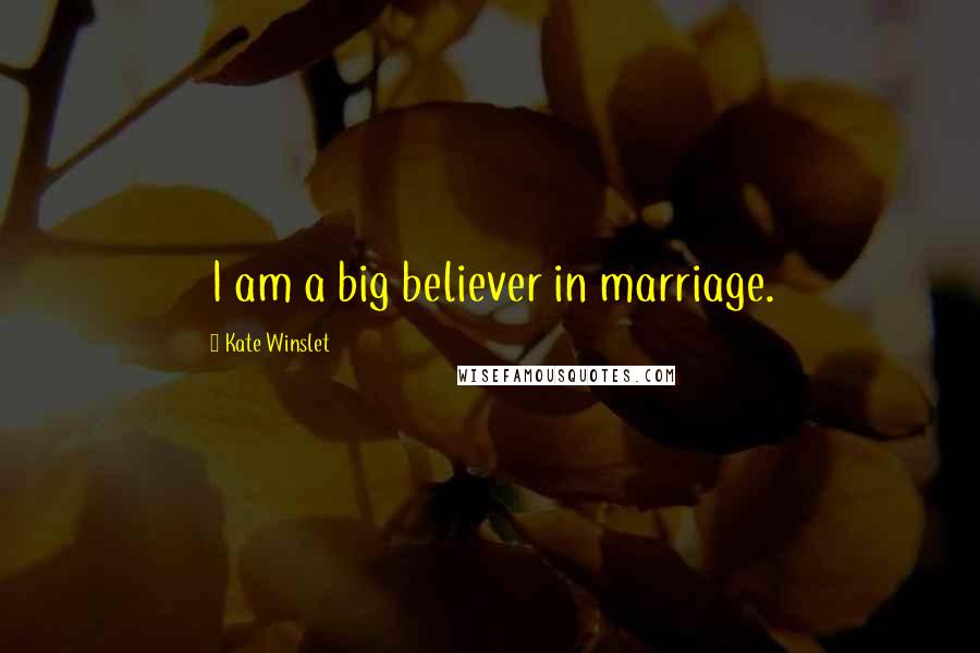 Kate Winslet Quotes: I am a big believer in marriage.