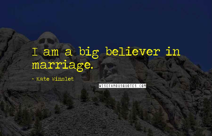 Kate Winslet Quotes: I am a big believer in marriage.