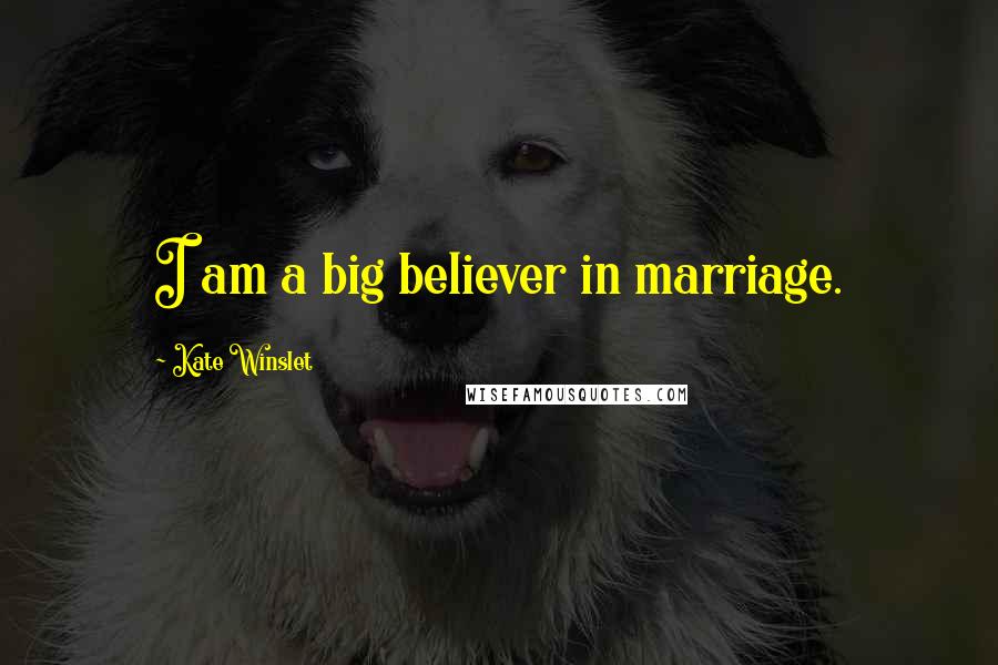 Kate Winslet Quotes: I am a big believer in marriage.