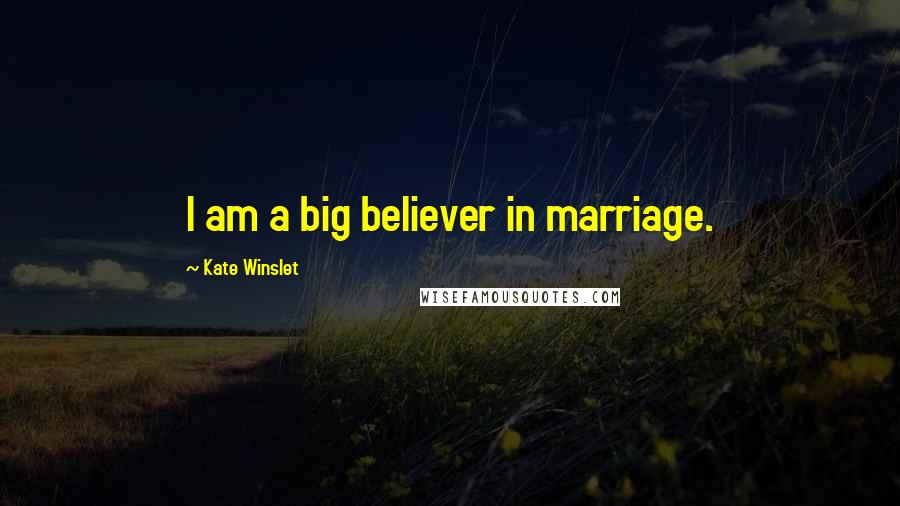 Kate Winslet Quotes: I am a big believer in marriage.