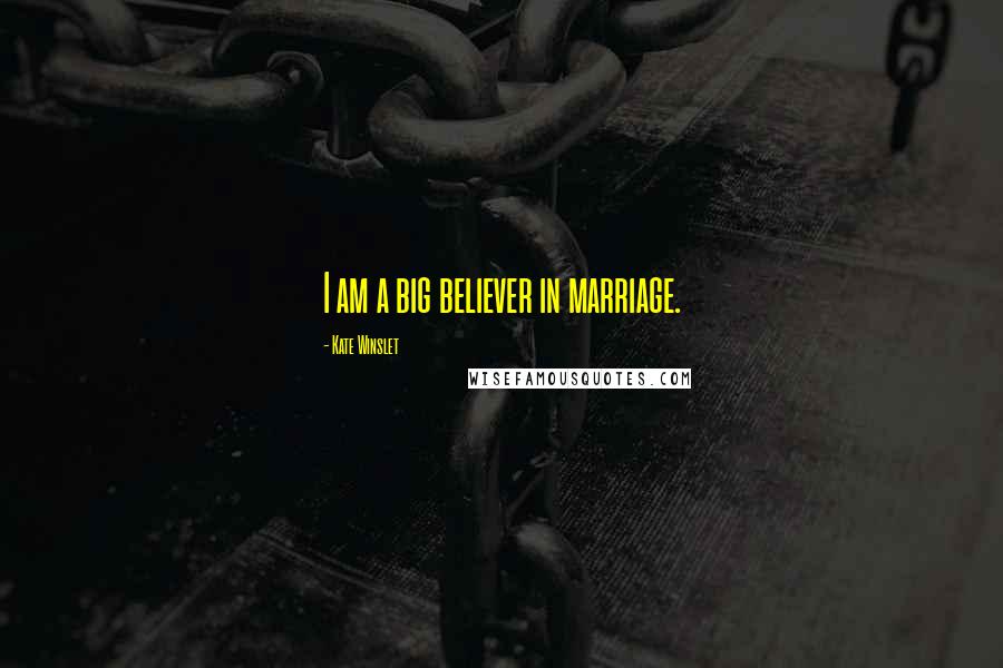 Kate Winslet Quotes: I am a big believer in marriage.