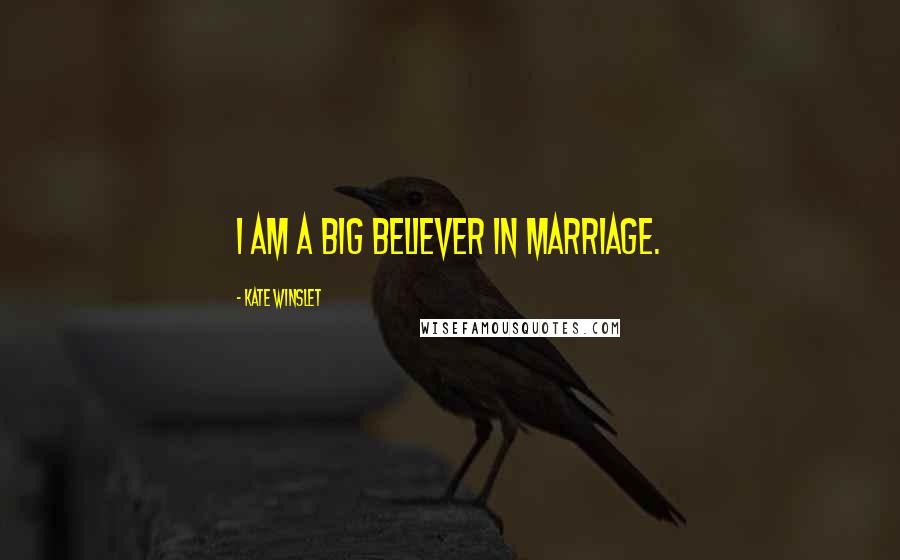 Kate Winslet Quotes: I am a big believer in marriage.