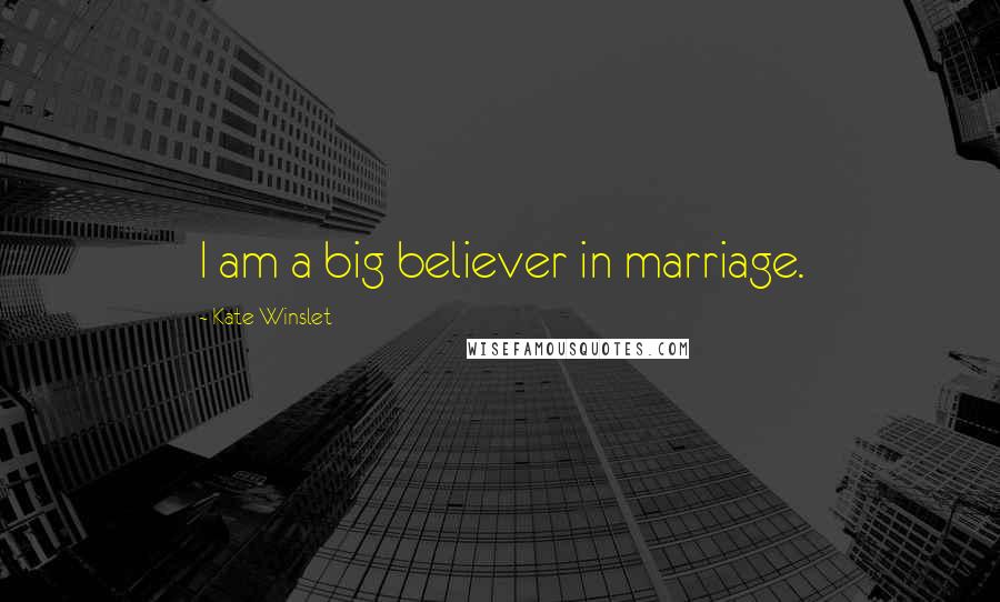 Kate Winslet Quotes: I am a big believer in marriage.