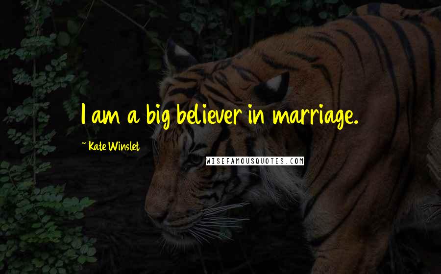 Kate Winslet Quotes: I am a big believer in marriage.