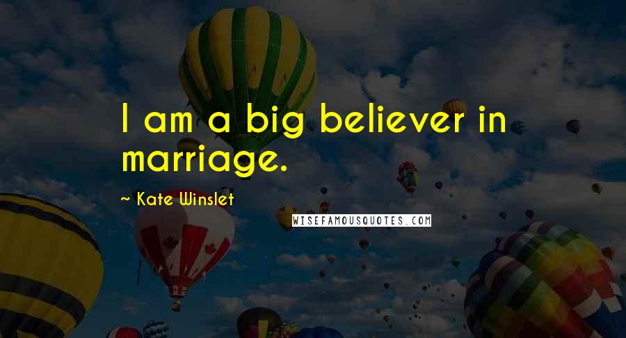 Kate Winslet Quotes: I am a big believer in marriage.