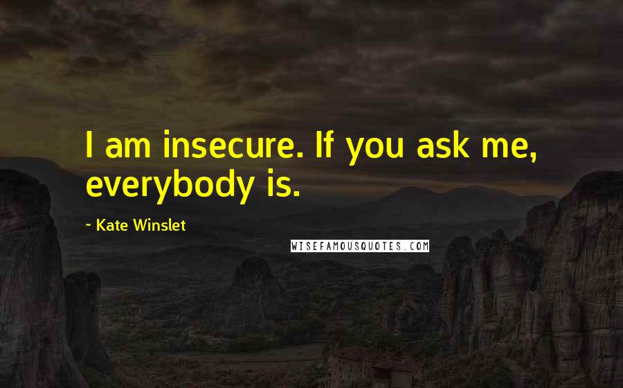 Kate Winslet Quotes: I am insecure. If you ask me, everybody is.