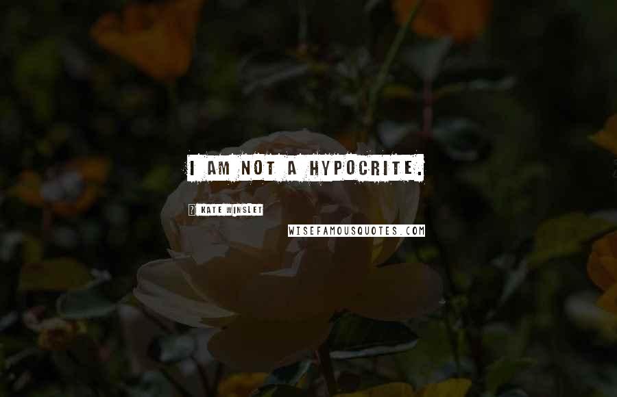 Kate Winslet Quotes: I am not a hypocrite.